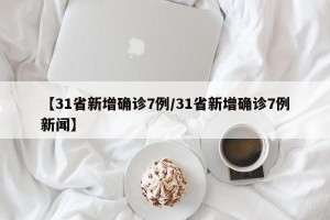 【31省新增确诊7例/31省新增确诊7例新闻】