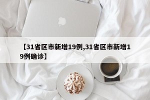 【31省区市新增19例,31省区市新增19例确诊】