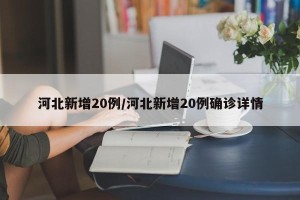 河北新增20例/河北新增20例确诊详情