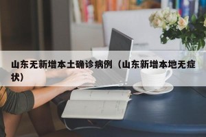 山东无新增本土确诊病例（山东新增本地无症状）