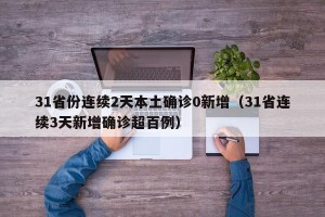 31省份连续2天本土确诊0新增（31省连续3天新增确诊超百例）