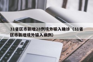 31省区市新增28例境外输入确诊（31省区市新增境外输入病例）