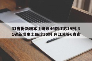 31省份新增本土确诊46例江苏19例:31省新增本土确诊30例 在江苏等6省市