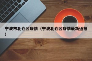 宁波市北仑区疫情（宁波北仑区疫情最新通报）