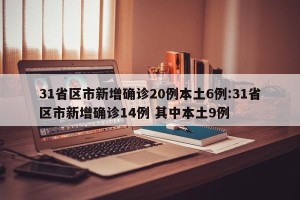 31省区市新增确诊20例本土6例:31省区市新增确诊14例 其中本土9例