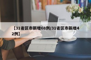 【31省区市新增68例/31省区市新增42例】