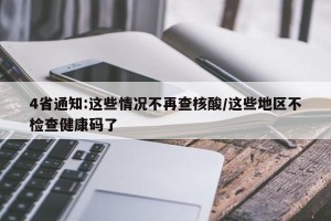 4省通知:这些情况不再查核酸/这些地区不检查健康码了