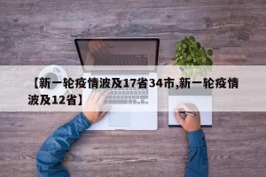 【新一轮疫情波及17省34市,新一轮疫情波及12省】