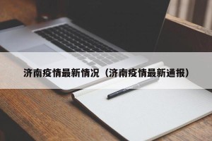 济南疫情最新情况（济南疫情最新通报）