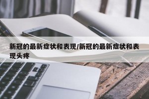 新冠的最新症状和表现/新冠的最新症状和表现头疼