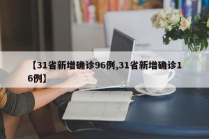【31省新增确诊96例,31省新增确诊16例】