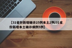 【31省份新增确诊25例本土2例/31省份新增本土确诊病例5例】