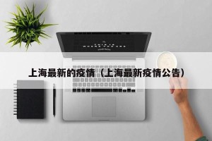 上海最新的疫情（上海最新疫情公告）