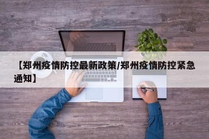 【郑州疫情防控最新政策/郑州疫情防控紧急通知】