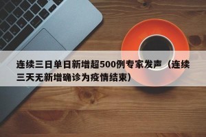 连续三日单日新增超500例专家发声（连续三天无新增确诊为疫情结束）