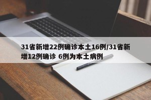 31省新增22例确诊本土16例/31省新增12例确诊 6例为本土病例
